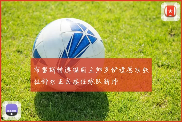 布雷斯特遵循前主帅罗伊遗愿助教拉舒尔正式接任球队新帅
